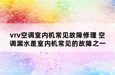 vrv空调室内机常见故障修理 空调漏水是室内机常见的故障之一